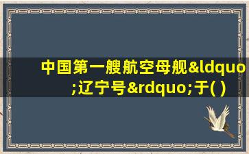 中国第一艘航空母舰“辽宁号”于( )年交接入列